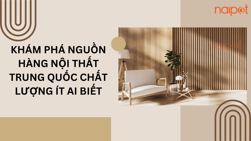 Khám phá kho nguồn hàng nội thất Trung Quốc chất lượng ít ai biết Khám phá kho nguồn hàng nội thất Trung Quốc chất lượng ít ai biết