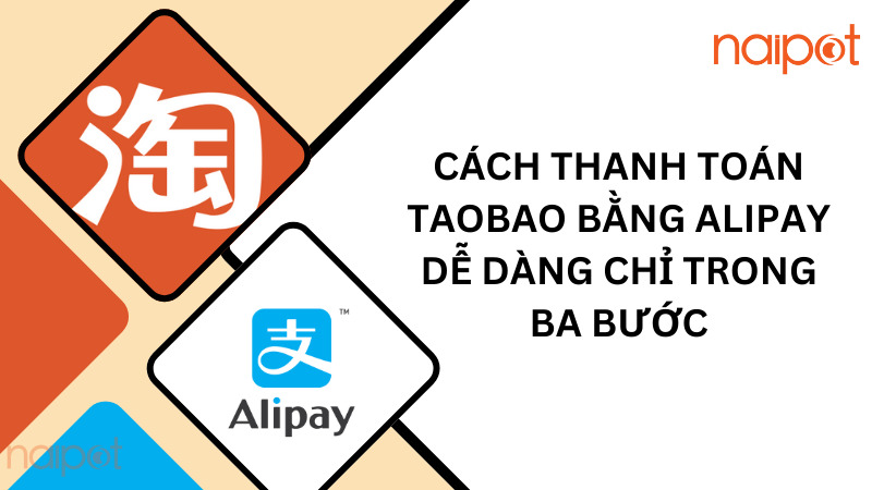 Cách thanh toán Taobao bằng Alipay dễ dàng chỉ trong ba bướcCách thanh toán Taobao bằng Alipay dễ dàng chỉ trong ba bước