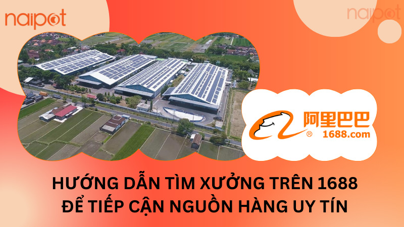 Hướng dẫn tìm xưởng trên 1688 để tiếp cận nguồn hàng uy tín