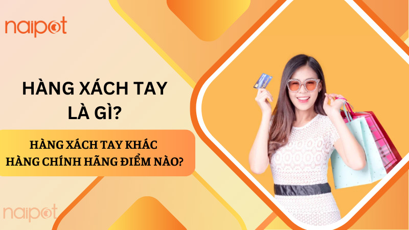 Hàng xách tay là gì? Hàng xách tay khác hàng chính hãng điểm nào? Hàng xách tay là gì? Hàng xách tay khác hàng chính hãng điểm nào?