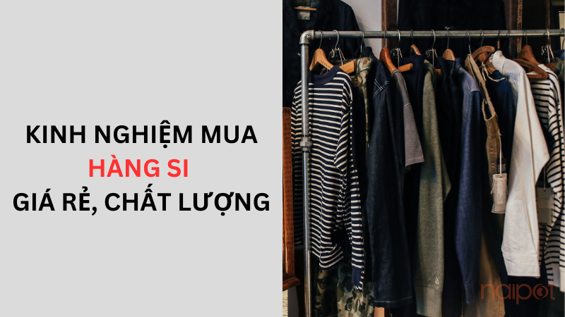 Kinh nghiệm mua hàng si giá rẻ, chất lượng