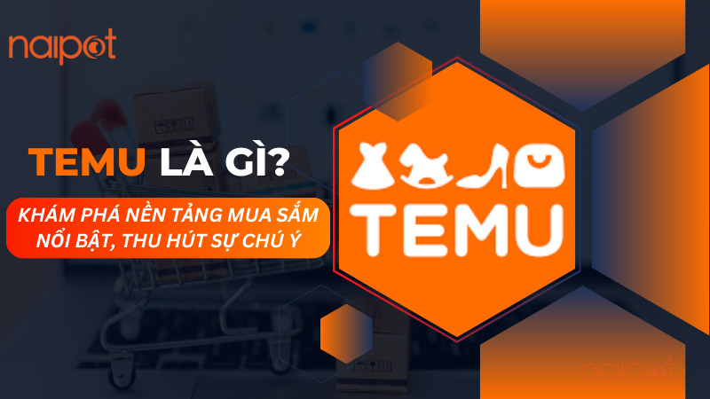 Temu là gì? Khám phá nền tảng mua sắm nổi bật, thu hút sự chú ý