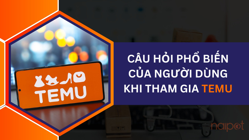 Câu hỏi phổ biến của người dùng khi tham gia Temu