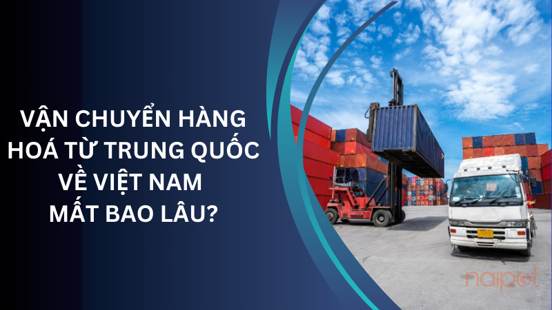 Vận chuyển hàng hoá từ Trung Quốc về Việt Nam mất bao lâu? Vận chuyển hàng hoá từ Trung Quốc về Việt Nam mất bao lâu?