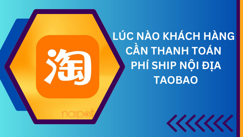 Lúc nào khác hàng cần thanh toán phí ship nội địa Taobao? Lúc nào khác hàng cần thanh toán phí ship nội địa Taobao?