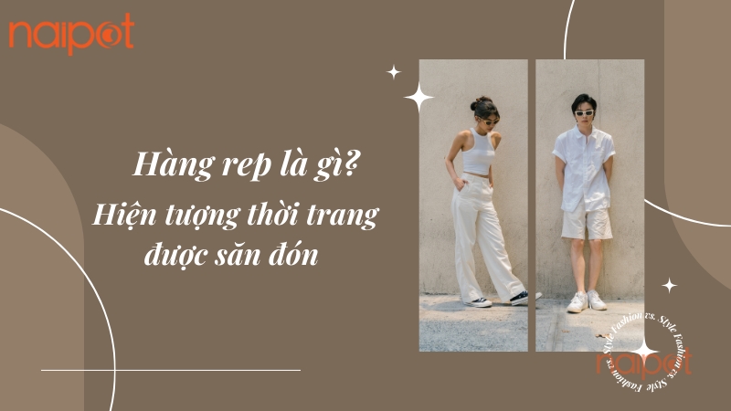 Hàng rep là gì? Hiện tượng thời trang được săn đón Hàng rep là gì? Hiện tượng thời trang được săn đón