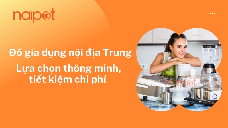 Đồ gia dụng nội địa Trung: Lựa chọn thông minh, tiết kiệm chi phí Đồ gia dụng nội địa Trung: Lựa chọn thông minh, tiết kiệm chi phí