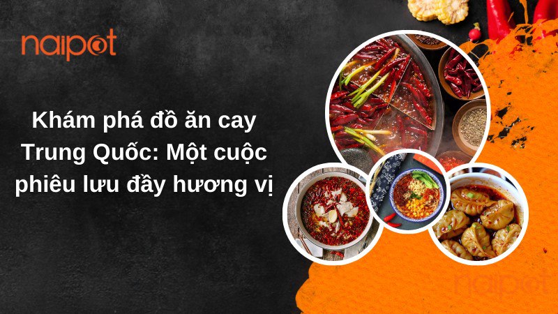 Khám phá đồ ăn cay Trung Quốc: Một cuộc phiêu lưu đầy hương vị Khám phá đồ ăn cay Trung Quốc: Một cuộc phiêu lưu đầy hương vị