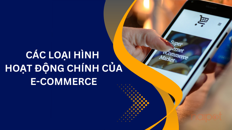 Các loại hình hoạt động chính của E-Commerce Các loại hình hoạt động chính của E-Commerce