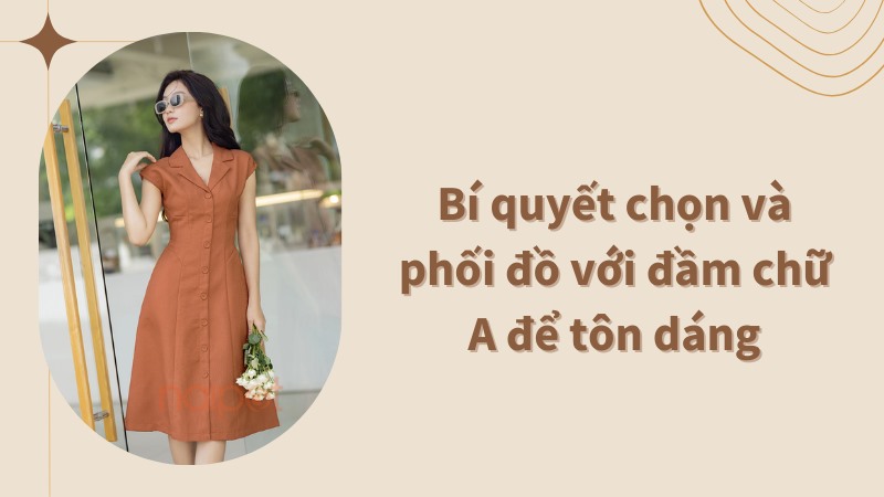 Bí quyết chọn đầm chữ A phù hợp với dáng người Bí quyết chọn đầm chữ A phù hợp với dáng người