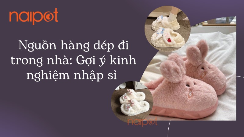 Nguồn hàng dép đi trong nhà: Gợi ý kinh nghiệm nhập sỉ Nguồn hàng dép đi trong nhà: Gợi ý kinh nghiệm nhập sỉ