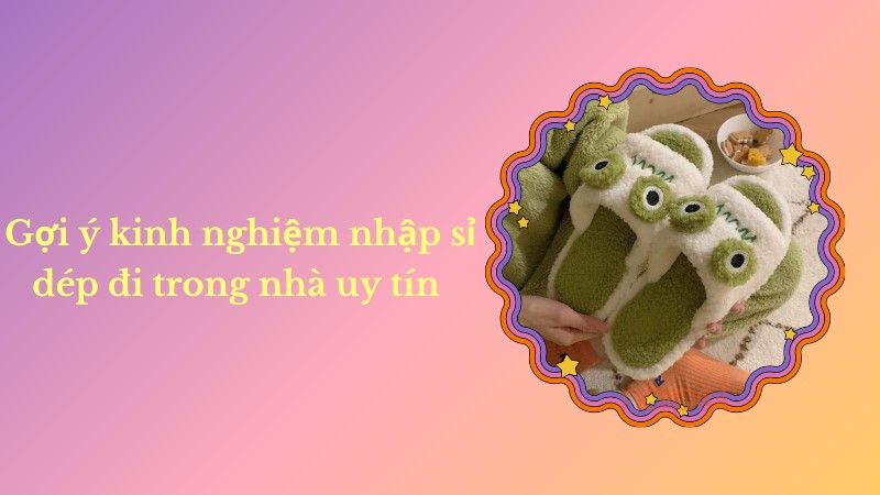 Gợi ý kinh nghiệm tìm nguồn hàng dép uy tín Gợi ý kinh nghiệm tìm nguồn hàng dép uy tín