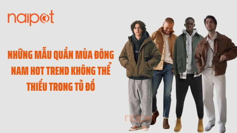 Những mẫu quần mùa đông nam hot trend không thể thiếu trong tủ đồ