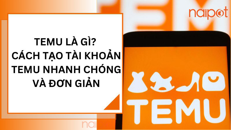 Temu là gì? Cách tạo tài khoản Temu Temu là gì? Cách tạo tài khoản Temu