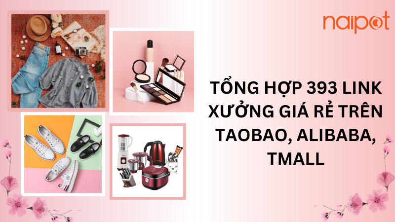 Tổng hợp 393 link xưởng giá rẻ trên Taobao, Alibaba, Tmall Tổng hợp 393 link xưởng giá rẻ trên Taobao, Alibaba, Tmall