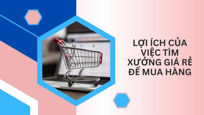 Lợi ích của việc tìm xưởng giá rẻ để mua hàng Lợi ích của việc tìm xưởng giá rẻ để mua hàng