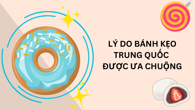 Lý do bánh kẹo Trung Quốc được ưa chuộng