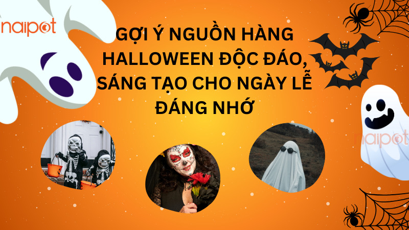 Gợi ý nguồn hàng Halloween độc đáo, sáng tạo cho ngày lễ đáng nhớ Gợi ý nguồn hàng Halloween độc đáo, sáng tạo cho ngày lễ đáng nhớ