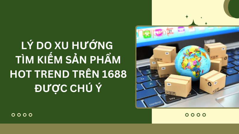 Lý do xu hướng tìm kiếm sản phẩm hot trend trên 1688 được chú ý Lý do xu hướng tìm kiếm sản phẩm hot trend trên 1688 được chú ý