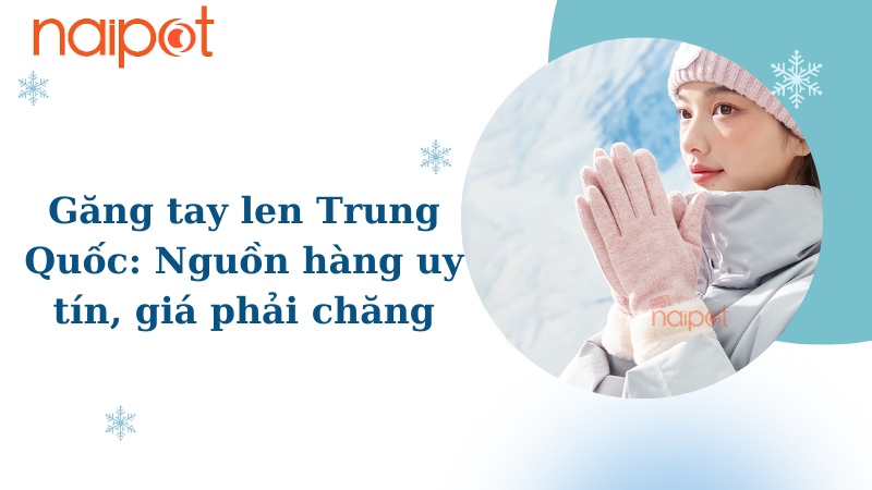 Găng tay len Trung Quốc: Nguồn hàng uy tín, giá cả phải chăng  Găng tay len Trung Quốc: Nguồn hàng uy tín, giá cả phải chăng