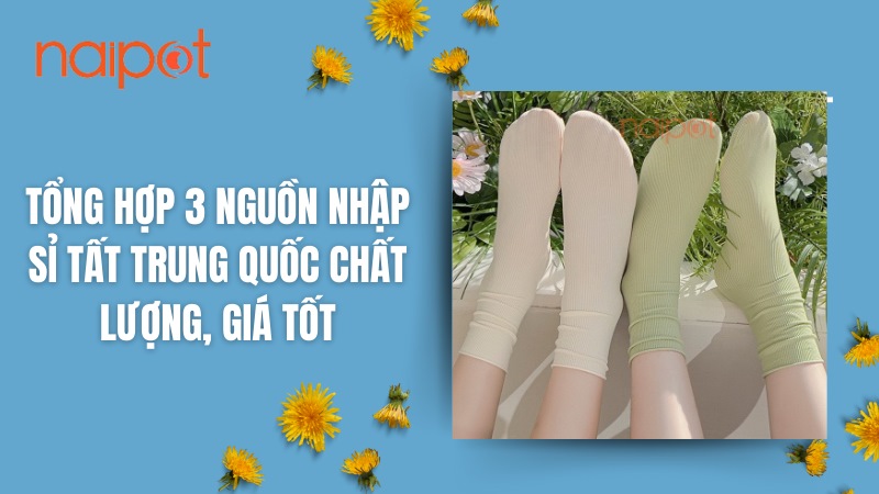 Tổng hợp 3 nguồn nhập sỉ tất Trung Quốc chất lượng, giá tốt Tổng hợp 3 nguồn nhập sỉ tất Trung Quốc chất lượng, giá tốt
