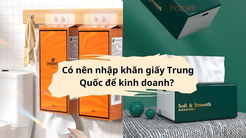 Có nên nhập khăn giấy Trung Quốc để kinh doanh