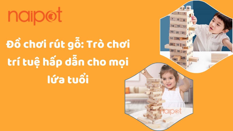 Đồ chơi rút gỗ: Trò chơi trí tuệ hấp dẫn Đồ chơi rút gỗ: Trò chơi trí tuệ hấp dẫn
