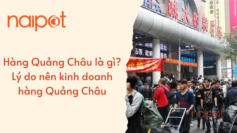 Hàng Quảng Châu là gì? Lý do nên kinh doanh hàng Quảng Châu  Hàng Quảng Châu là gì? Lý do nên kinh doanh hàng Quảng Châu