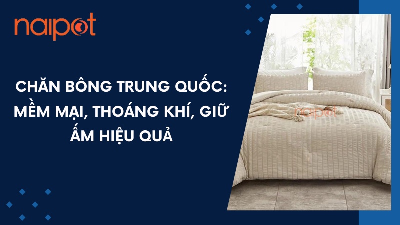 Chăn bông Trung Quốc: Mềm mại, thoáng khí, giữ ấm hiệu quả Chăn bông Trung Quốc: Mềm mại, thoáng khí, giữ ấm hiệu quả
