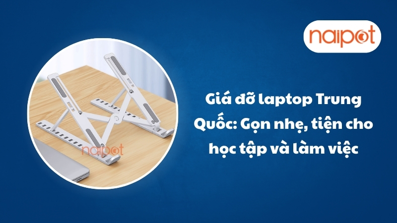 Giá đỡ laptop Trung Quốc – Gọn nhẹ, tiện cho học tập và làm việc Giá đỡ laptop Trung Quốc – Gọn nhẹ, tiện cho học tập và làm việc