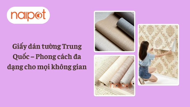 Giấy dán tường Trung Quốc – Phong cách đa dạng cho mọi không gian Giấy dán tường Trung Quốc – Phong cách đa dạng cho mọi không gian