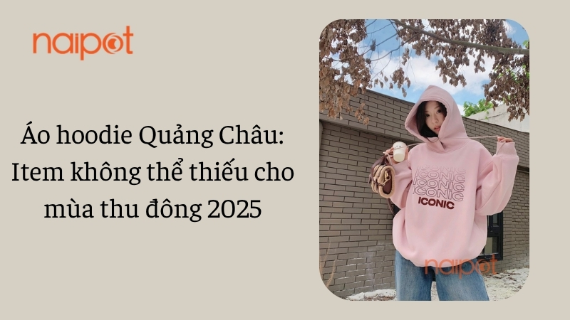 Áo hoodie Quảng Châu: Item không thể thiếu cho mùa thu đông 2025