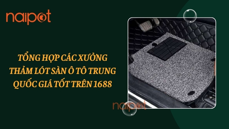 Tổng hợp các xưởng thảm lót sàn ô tô Trung Quốc giá tốt trên 1688 Tổng hợp các xưởng thảm lót sàn ô tô Trung Quốc giá tốt trên 1688
