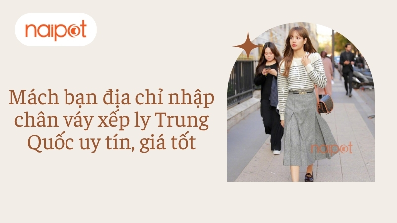 Mách bạn địa chỉ nhập chân váy xếp ly Trung Quốc uy tín, giá tốt