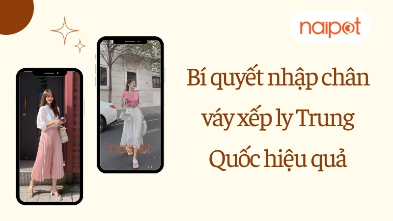 Bí quyết nhập chân váy xếp ly Trung Quốc hiệu quả