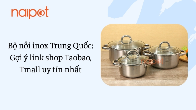 Bộ nồi inox Trung Quốc: Gợi ý link shop Taobao, Tmall uy tín nhất