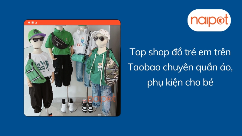 Top shop đồ trẻ em trên Taobao chuyên quần áo, phụ kiện cho bé
