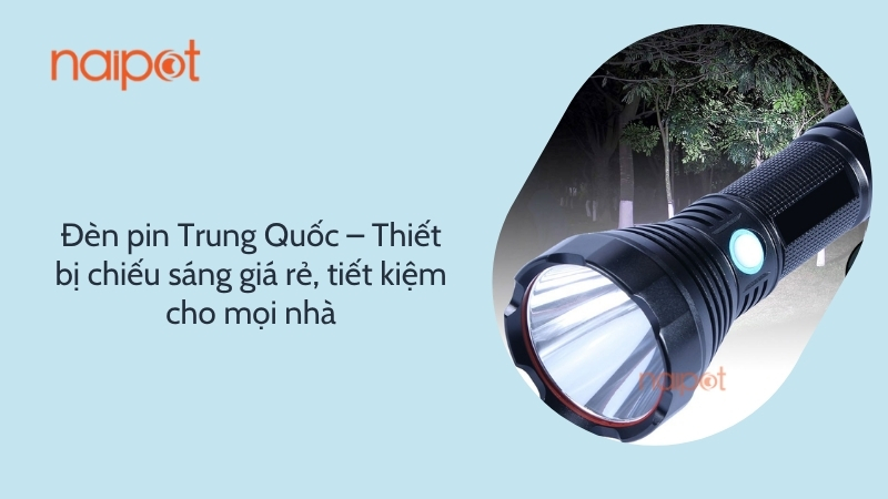 Đèn pin Trung Quốc – Thiết bị chiếu sáng giá rẻ, tiết kiệm cho mọi nhà