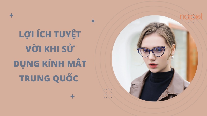 Lợi ích tuyệt vời khi dùng kính mắt Trung Quốc Lợi ích tuyệt vời khi dùng kính mắt Trung Quốc