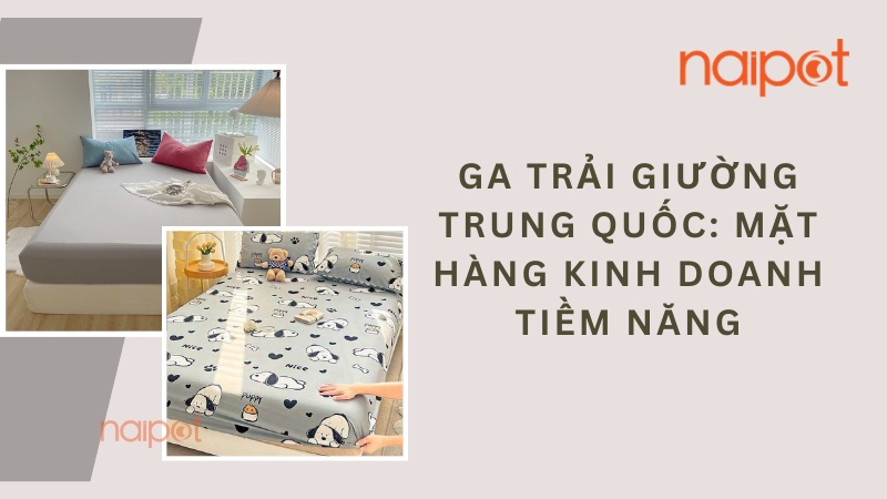 Ga trải giường Trung Quốc: Mặt hàng kinh doanh tiềm năng Ga trải giường Trung Quốc: Mặt hàng kinh doanh tiềm năng
