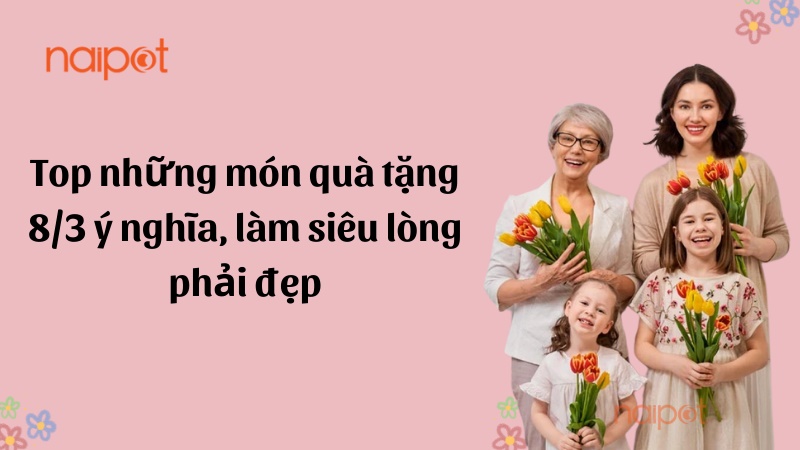 Những món quà tặng 8/3 ý nghĩa cho phái đẹp Những món quà tặng 8/3 ý nghĩa cho phái đẹp