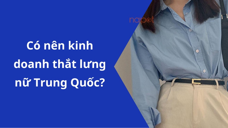 Có nên kinh doanh thắt lưng nữ Trung Quốc