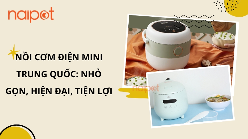 Nồi cơm điện mini Trung Quốc: Nhỏ gọn, tiện lợi Nồi cơm điện mini Trung Quốc: Nhỏ gọn, tiện lợi