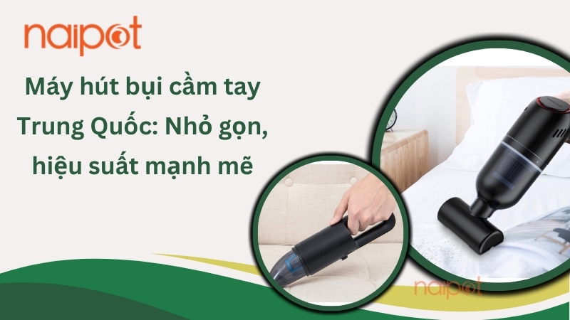Máy hút bụi cầm tay Trung Quốc: Nhỏ gọn, hiệu suất mạnh mẽ  Máy hút bụi cầm tay Trung Quốc: Nhỏ gọn, hiệu suất mạnh mẽ