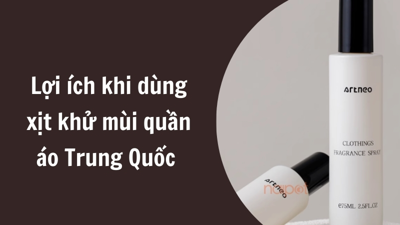 Lợi ích khi sử dụng xịt khử mùi quần áo Trung Quốc
