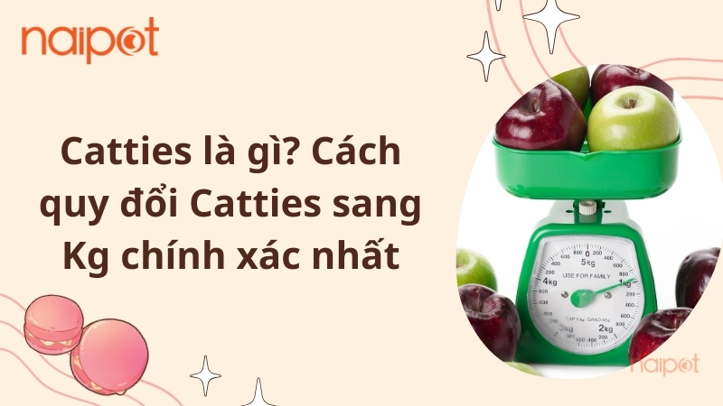 Catties là gì? Cách quy đổi Catties sang Kg chính xác nhất Catties là gì? Cách quy đổi Catties sang Kg chính xác nhất