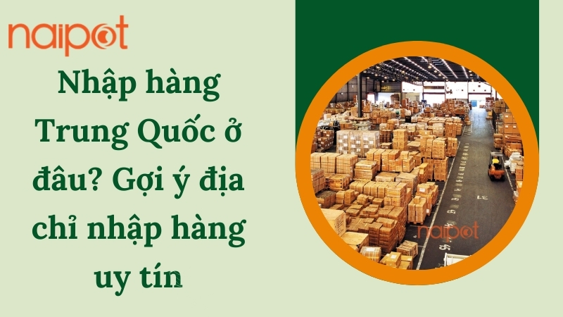Nhập hàng Trung Quốc ở đâu? Gợi ý địa chỉ nhập hàng uy tín Nhập hàng Trung Quốc ở đâu? Gợi ý địa chỉ nhập hàng uy tín