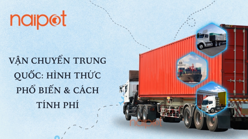 Vận chuyển Trung Quốc: Hình thức phổ biến & cách tính phí Vận chuyển Trung Quốc: Hình thức phổ biến & cách tính phí