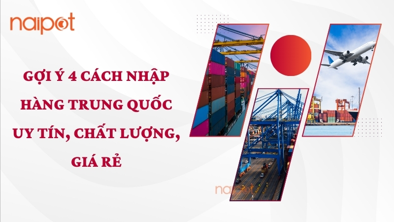 4 cách nhập hàng Trung Quốc uy tín, an toàn 
