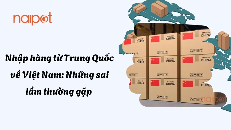 Những sai lầm khi nhập hàng từ Trung Quốc về Việt Nam Những sai lầm khi nhập hàng từ Trung Quốc về Việt Nam